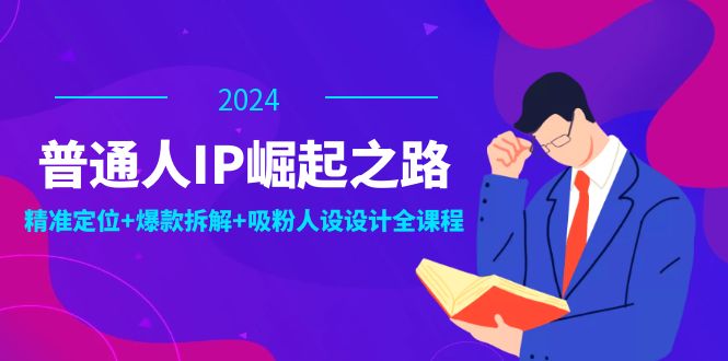 普通人IP崛起之路：打造个人品牌，精准定位+爆款拆解+吸粉人设设计全课程-老K资源网