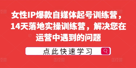 女性IP爆款自媒体起号训练营，14天落地实操训练营，解决您在运营中遇到的问题-老K资源网