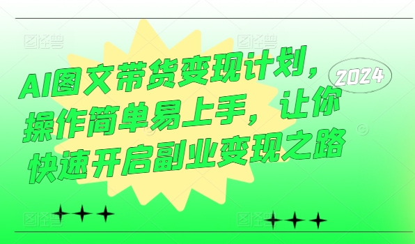 AI图文带货变现计划，操作简单易上手，让你快速开启副业变现之路-老K资源网