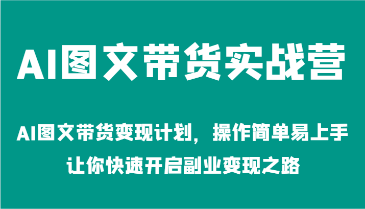 AI图文带货实战营-AI图文带货变现计划，操作简单易上手，让你快速开启副业变现之路-老K资源网