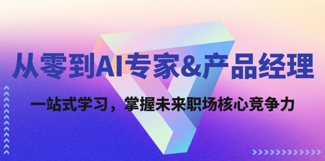 从零到AI专家&产品经理：一站式学习，掌握未来职场核心竞争力-老K资源网