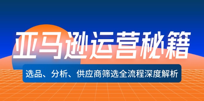 亚马逊运营秘籍：选品、分析、供应商筛选全流程深度解析-老K资源网