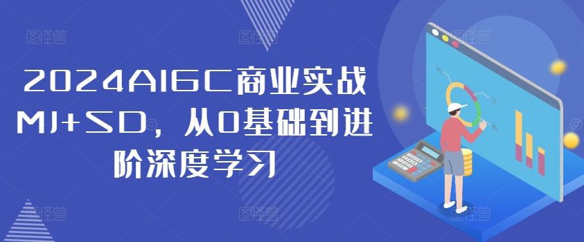 2024AIGC商业实战MJ+SD，从0基础到进阶深度学习-老K资源网