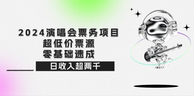 2024演唱会票务项目！超低价票源，零基础速成，日收入超两千-老K资源网