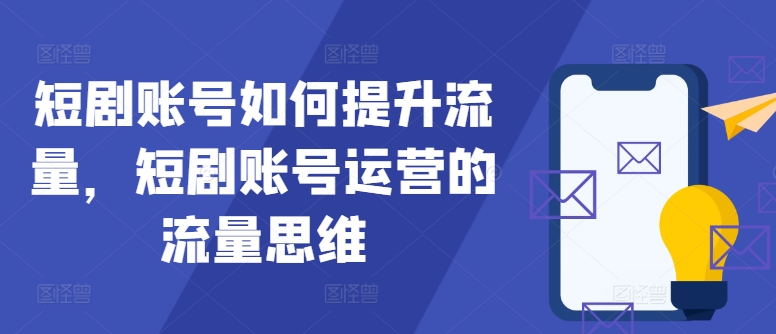短剧账号如何提升流量，短剧账号运营的流量思维-老K资源网