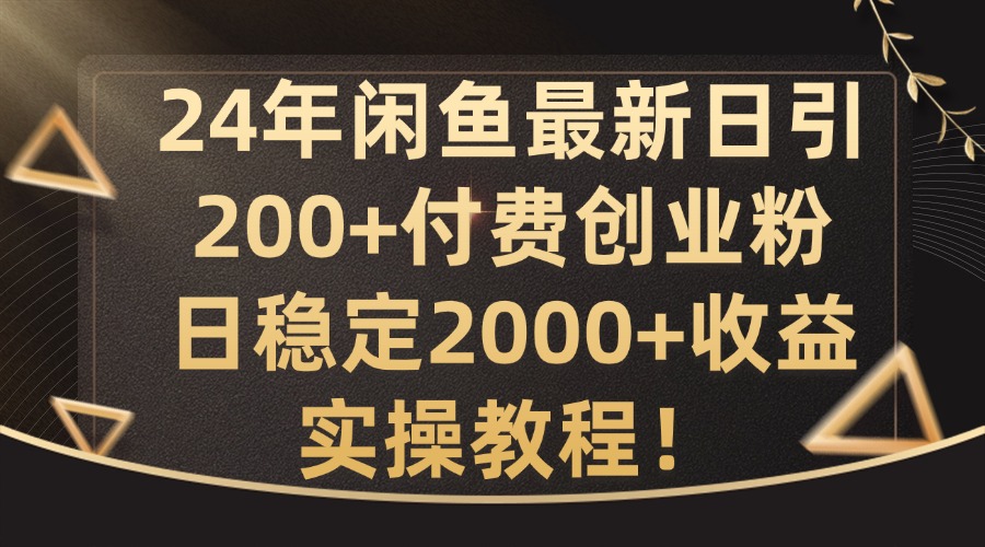 24年闲鱼最新日引200+付费创业粉日稳2000+收益，实操教程-老K资源网