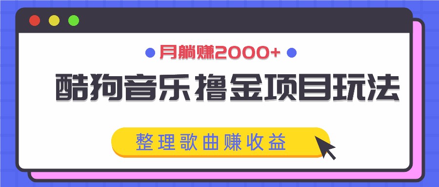 酷狗音乐撸金项目玩法，整理歌曲赚收益，月躺赚2000+-老K资源网