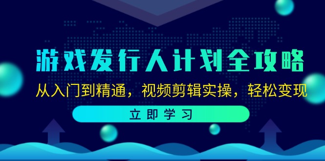 游戏发行人计划全攻略：从入门到精通，视频剪辑实操，轻松变现-老K资源网