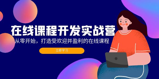 在线课程开发实战营：从零开始，打造受欢迎并盈利的在线课程（更新）-老K资源网