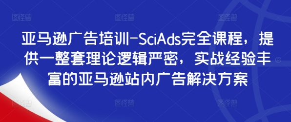 亚马逊广告培训-SciAds完全课程，提供一整套理论逻辑严密，实战经验丰富的亚马逊站内广告解决方案-老K资源网