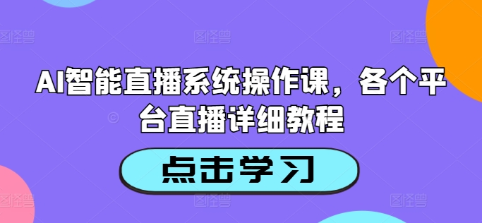 AI智能直播系统操作课，各个平台直播详细教程-老K资源网