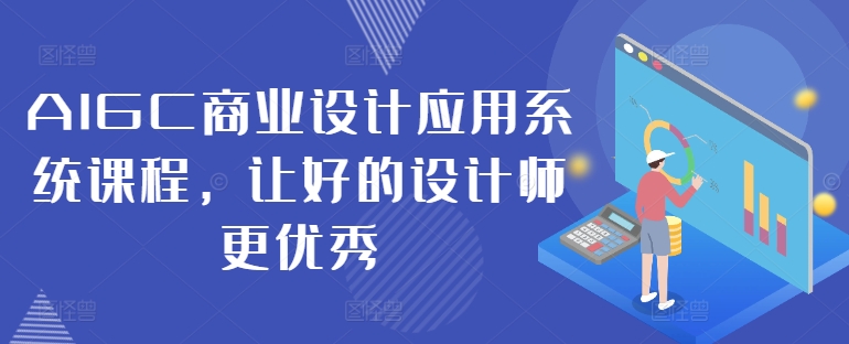 AIGC商业设计应用系统课程，让好的设计师更优秀-老K资源网