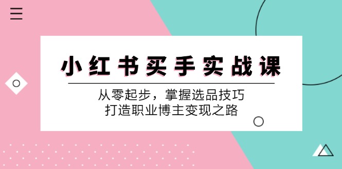 小红书买手实战课：从零起步，掌握选品技巧，打造职业博主变现之路-老K资源网