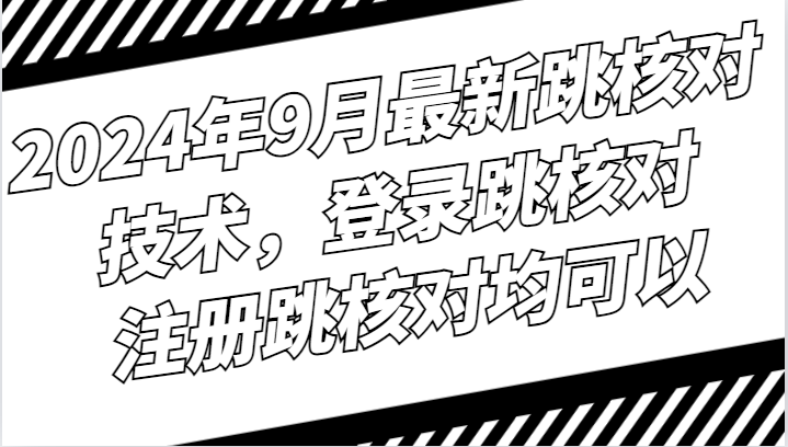 2024年9月最新跳核对技术，登录跳核对，注册跳核对均可以-老K资源网