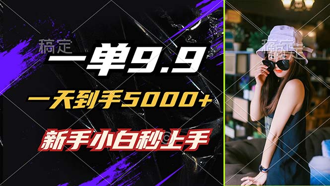 一单9.9，一天到手5000+，不挑人，小白当天上手，制作作品只需1分钟-老K资源网