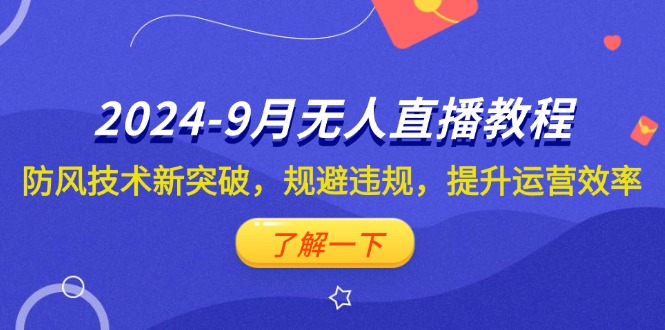 2024-9月抖音无人直播教程：防风技术新突破，规避违规，提升运营效率-老K资源网