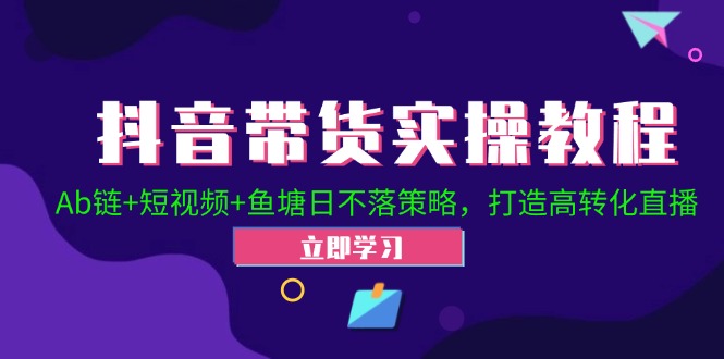 抖音带货实操教程！Ab链+短视频+鱼塘日不落策略，打造高转化直播-老K资源网