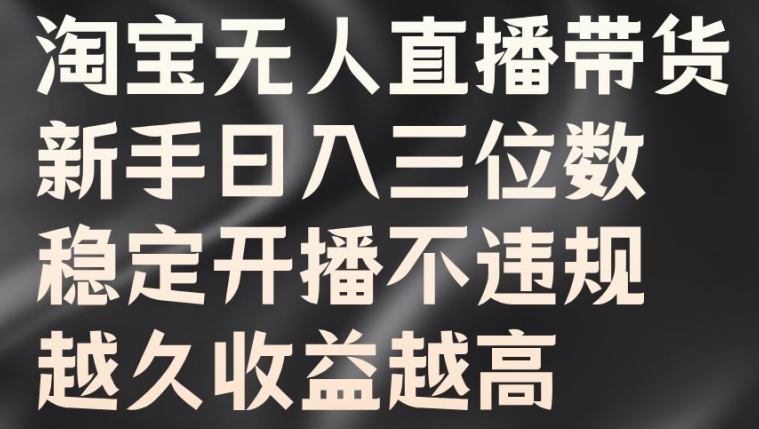 淘宝无人直播带货，新手日入三位数，稳定开播不违规，越久收益越高-老K资源网