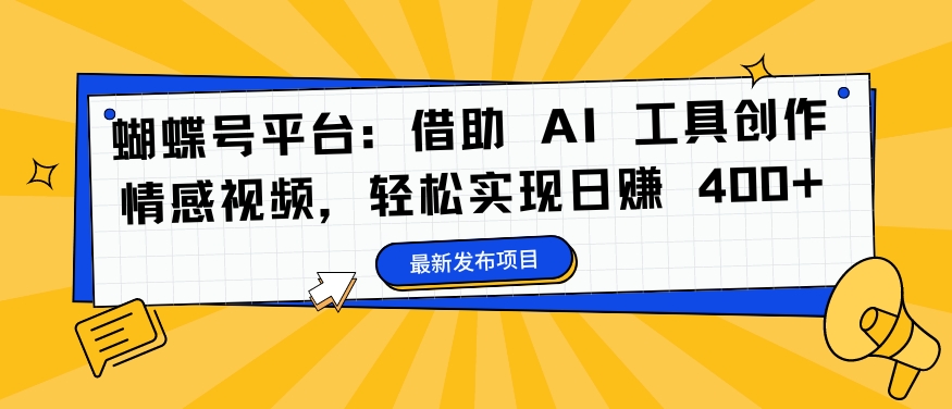 蝴蝶号平台：借助 AI 工具创作情感视频，轻松实现日赚 400+-老K资源网