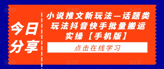 小说推文新玩法—话题类玩法抖音快手批量搬运实操【手机版】-老K资源网