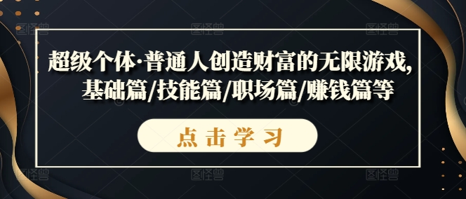 超级个体·普通人创造财富的无限游戏，基础篇/技能篇/职场篇/赚钱篇等-老K资源网