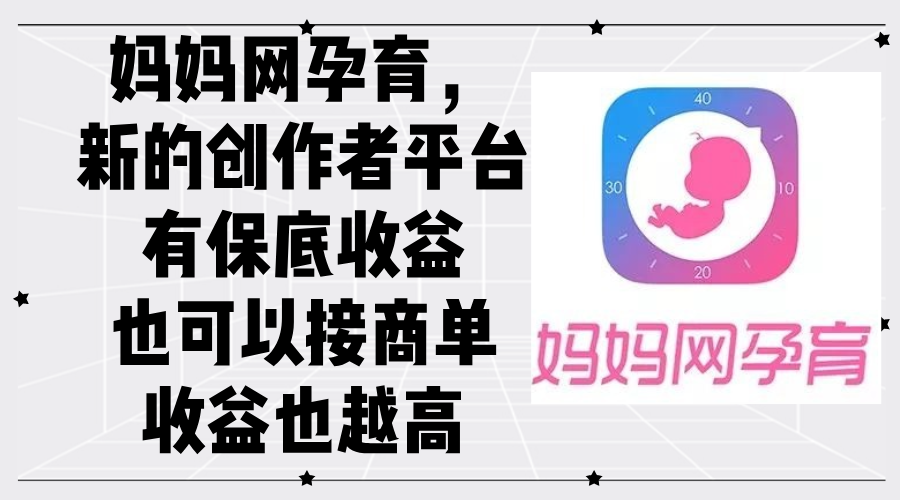 妈妈网孕育，新的创作者平台，有保底收益也可以接商单收益也越高-老K资源网