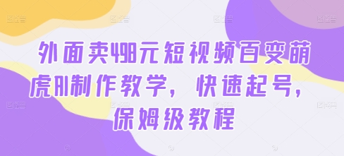 外面卖498元短视频百变萌虎AI制作教学，快速起号，保姆级教程-老K资源网