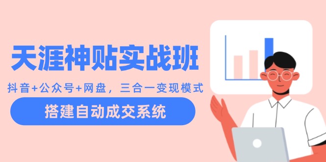 天涯神贴实战班：抖音+公众号+网盘，三合一变现模式，搭建自动成交系统-老K资源网