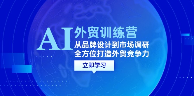 AI+外贸训练营：从品牌设计到市场调研，全方位打造外贸竞争力-老K资源网