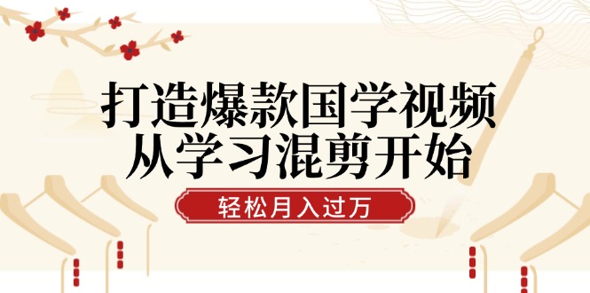 打造爆款国学视频，从学习混剪开始！轻松涨粉，视频号分成月入过万-老K资源网