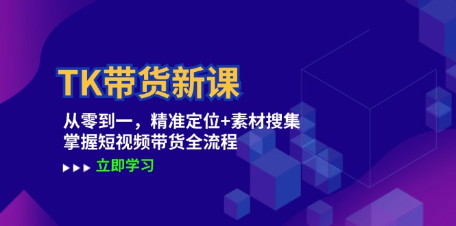 TK带货新课：从零到一，精准定位+素材搜集 掌握短视频带货全流程-老K资源网