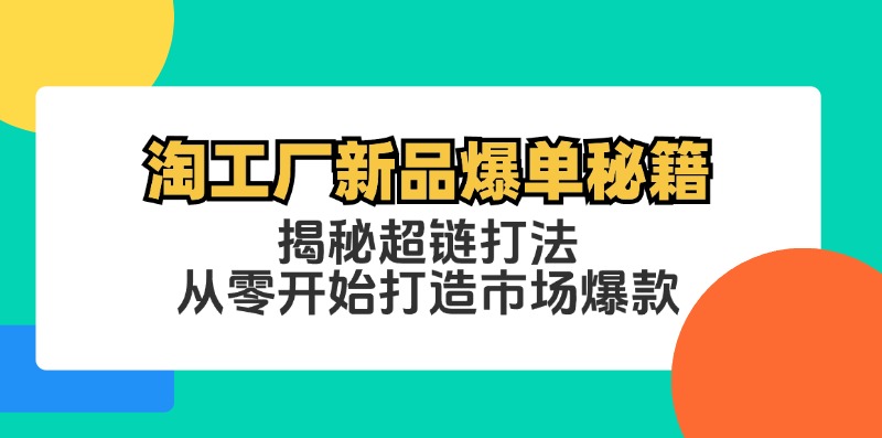 淘工厂新品爆单秘籍：揭秘超链打法，从零开始打造市场爆款-老K资源网