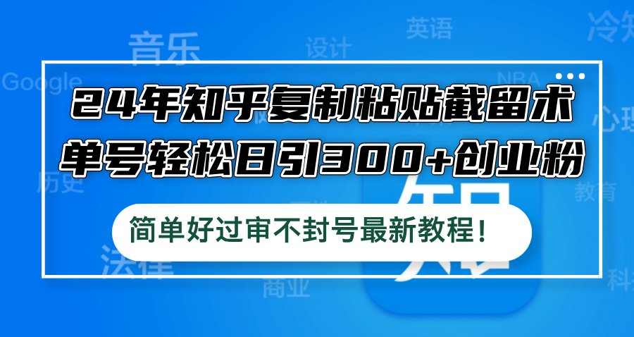 24年知乎复制粘贴截留术，单号轻松日引300+创业粉，简单好过审不封号最…-老K资源网