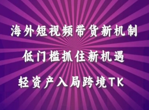海外短视频Tiktok带货新机制，低门槛抓住新机遇，轻资产入局跨境TK-老K资源网