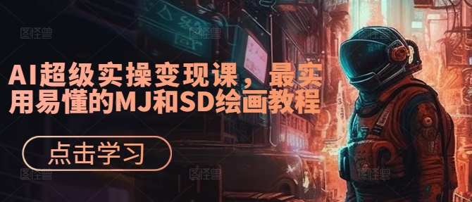 AI超级实操变现课，最实用易懂的MJ和SD绘画教程-老K资源网