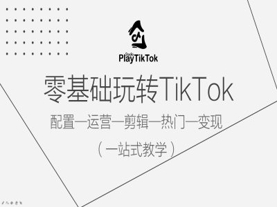 零基础玩转TikTok，配置一运营一剪辑一热门一变现，一站式教学-老K资源网