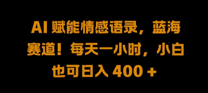 AI 赋能情感语录，蓝海赛道!每天一小时，小白也可日入 400 +-老K资源网