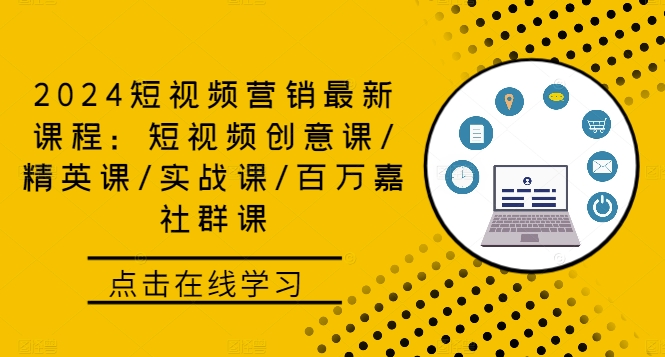 2024短视频营销最新课程：短视频创意课/精英课/实战课/百万嘉社群课-老K资源网