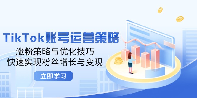 TikTok账号运营策略：涨粉策略与优化技巧，快速实现粉丝增长与变现-老K资源网