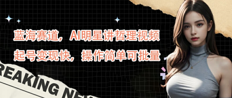 蓝海赛道，AI明星讲哲理视频，起号变现快，操作简单可批量-老K资源网