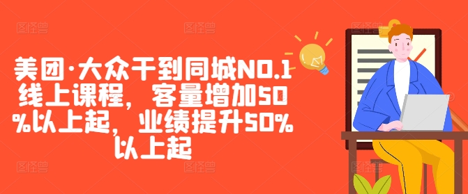 美团·大众干到同城NO.1线上课程，客量增加50%以上起，业绩提升50%以上起-老K资源网