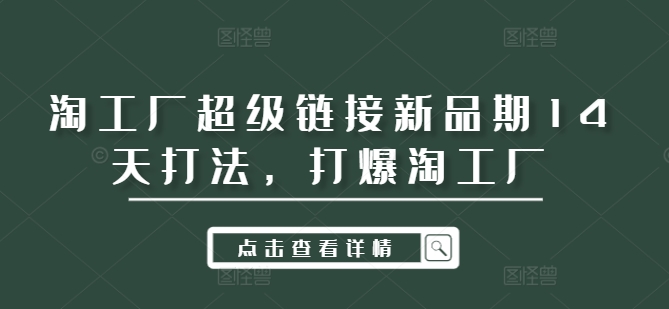 淘工厂超级链接新品期14天打法，打爆淘工厂-老K资源网