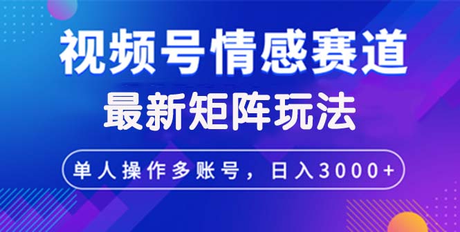 视频号创作者分成情感赛道最新矩阵玩法日入3000+-老K资源网