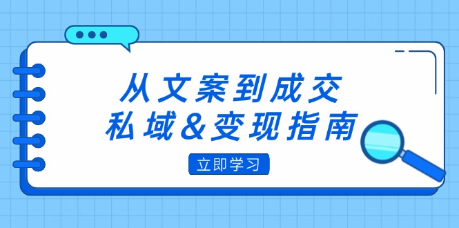 从文案到成交，私域&变现指南：朋友圈策略+文案撰写+粉丝运营实操-老K资源网