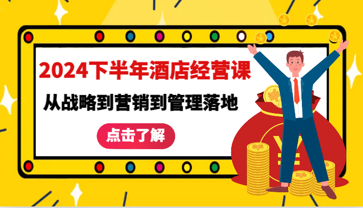 2024下半年酒店经营课-从战略到营销到管理落地的全套课程-老K资源网