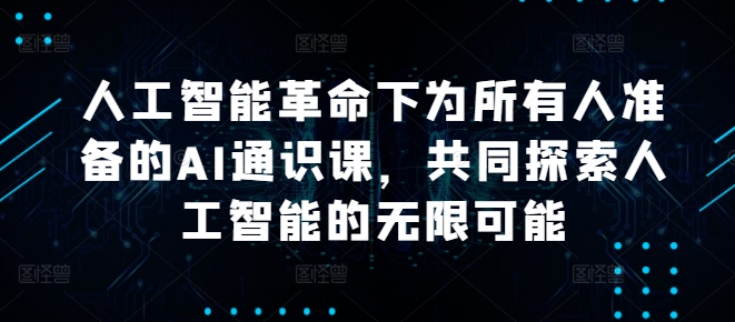人工智能革命下为所有人准备的AI通识课，共同探索人工智能的无限可能-老K资源网