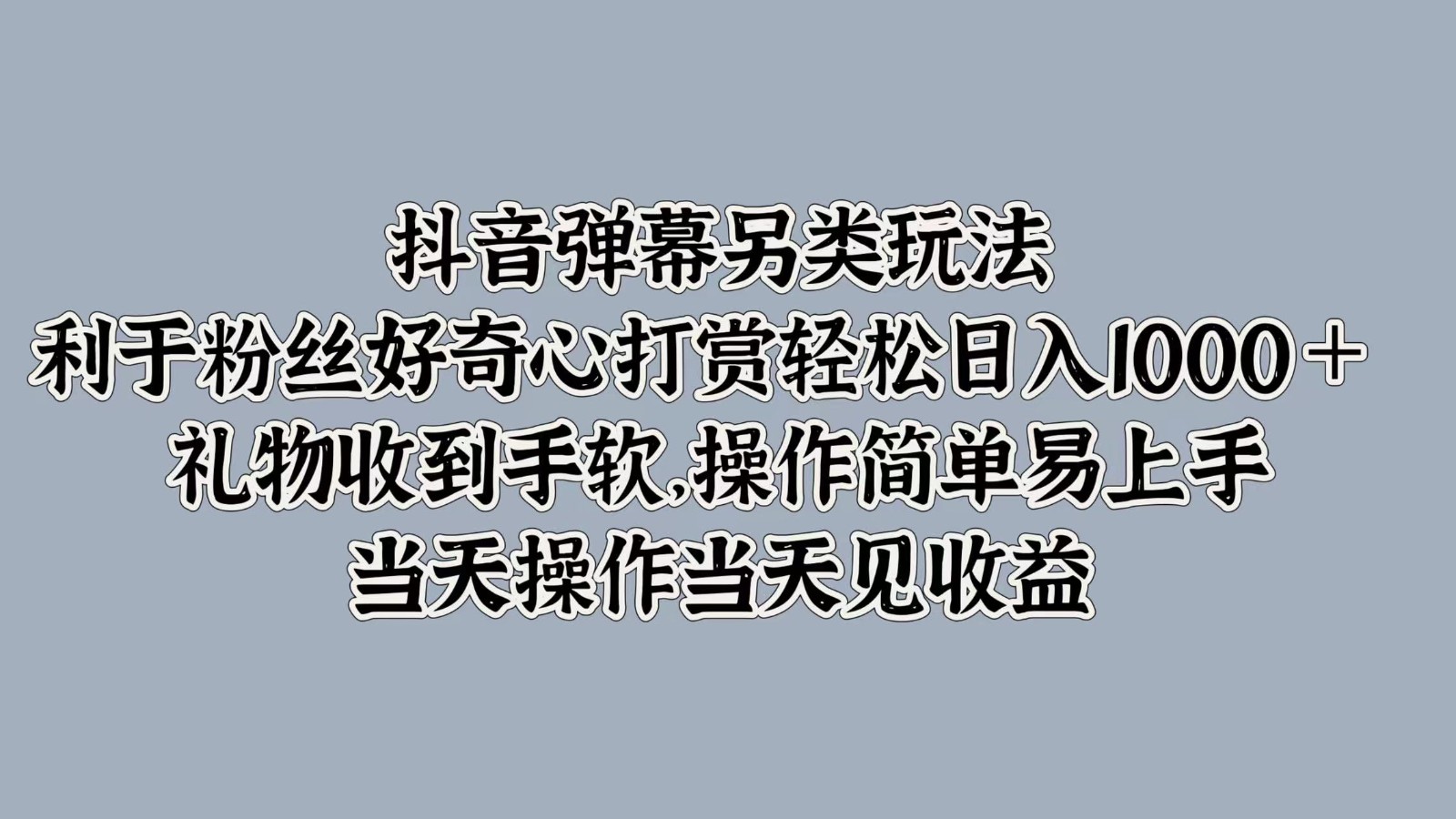 抖音弹幕另类玩法，利于粉丝好奇心打赏轻松日入1000＋ 礼物收到手软，操作简单-老K资源网