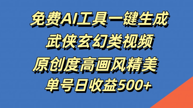 免费AI工具一键生成武侠玄幻类视频，原创度高画风精美，单号日收益几张-老K资源网