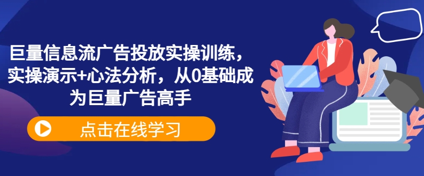 巨量信息流广告投放实操训练，实操演示+心法分析，从0基础成为巨量广告高手-老K资源网
