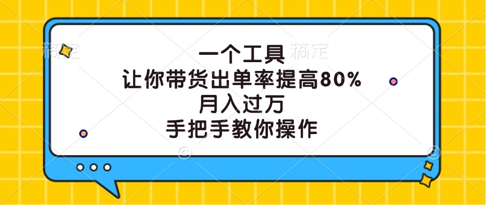 一个工具，让你带货出单率提高80%，月入过万，手把手教你操作-老K资源网